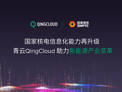 国家核电信息化能力再升级 青云QingCloud助力新能源产业变革
