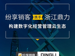 纷享销客携手浙江鼎力构建数字化经营管理云生态