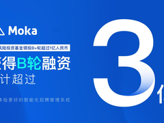 Moka完成亿元B+轮融资，B轮融资累计超过3亿人民币
