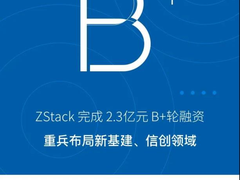 ZStack2.3亿B+轮融资加码新基建、信创领域