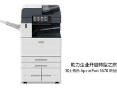 助力企业开启转型之旅 富士施乐ApeosPort 5570新品体验
