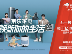 五一小长假遇上焕新季 京东家电火力全开“焕新你的生活”