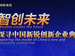 “智创未来 探寻中国新锐创新企业典范”活动火热进行中