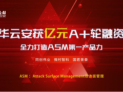 华云安获亿元A+轮融资，全力打造攻击面管理第一产品力