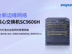 浪潮发布全新边缘网络核心交换机SC9606H，助力构建云边协同的智慧网络