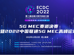 ECDC 2022 “5G MEC”赛道决赛 暨2022中国联通5G MEC高峰论坛在线上成功举办