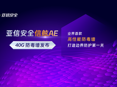 重磅升级！亚信安全发布信舷AE 40G高性能防毒墙，真实力打造边界防护第一关