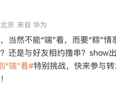 华为邀你参加端午假期别“端”着特别挑战，解锁端午N种打开方式