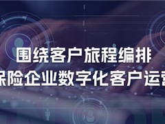 数字化客户运营过程中，保险企业如何释放客户旅程编排的价值？
