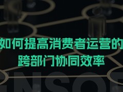 如何提高消费者运营的跨部门协同效率