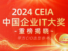 2024 CEIA中国企业IT大奖重磅揭晓 CIO选型权威指南