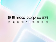 联想moto edge 60系列官宣：AI影像超薄旗舰，5月将至