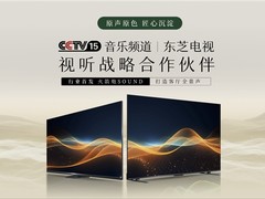 重塑客厅声学新标杆，东芝电视与央视音乐频道达成战略合作