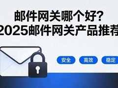 邮件网关哪个好？2025邮件网关产品推荐