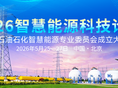 加快智慧能源建设，赋能新质生产力发展！2026智慧能源科技论坛暨石油石化智慧能源专业委员会成立大会5月北京召开