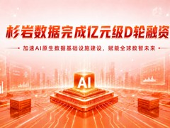 杉岩数据完成亿元级D轮融资，加速AI原生数据基础设施建设与全球化布局